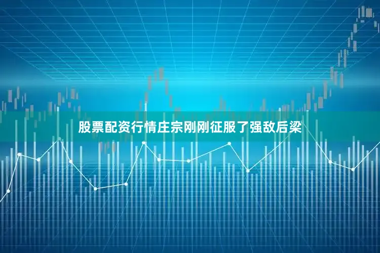 股票配资行情庄宗刚刚征服了强敌后梁