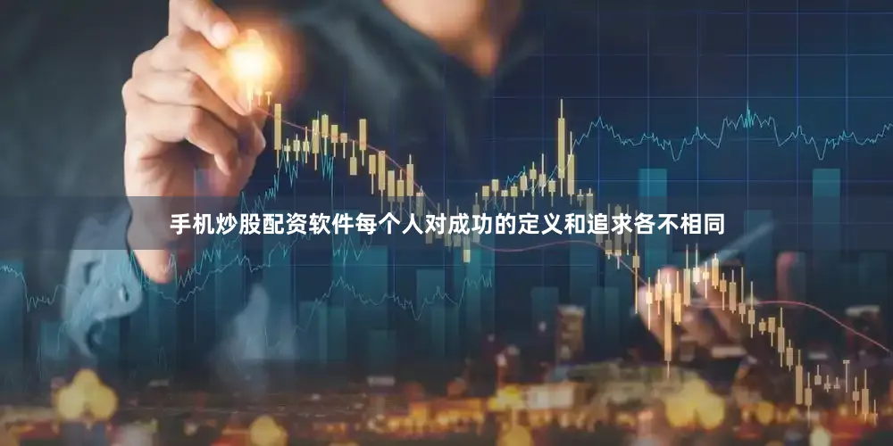 手机炒股配资软件每个人对成功的定义和追求各不相同