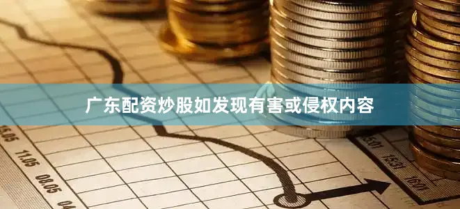 广东配资炒股如发现有害或侵权内容