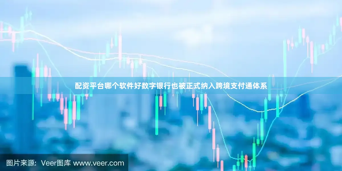 配资平台哪个软件好数字银行也被正式纳入跨境支付通体系
