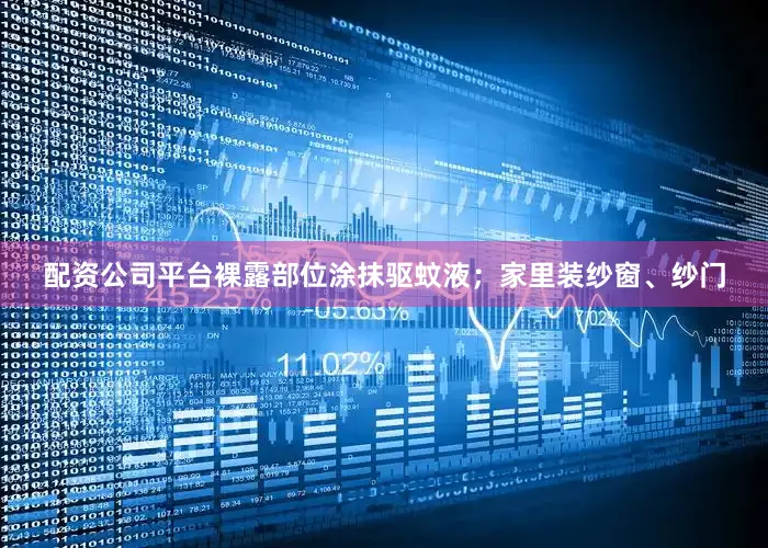 配资公司平台裸露部位涂抹驱蚊液；家里装纱窗、纱门