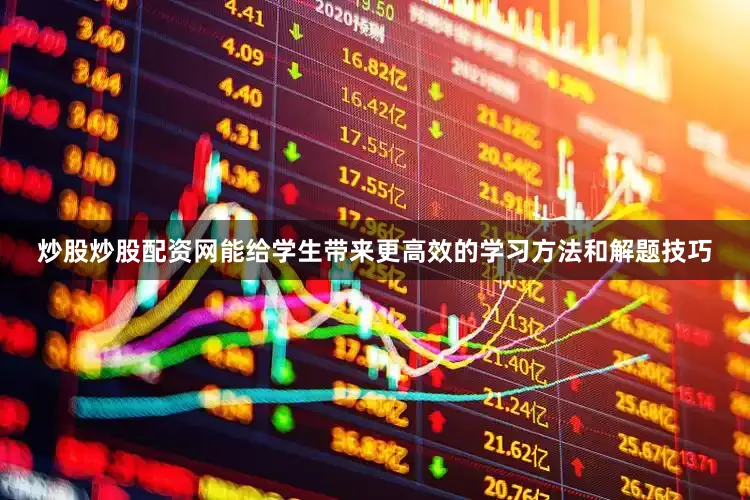 炒股炒股配资网能给学生带来更高效的学习方法和解题技巧