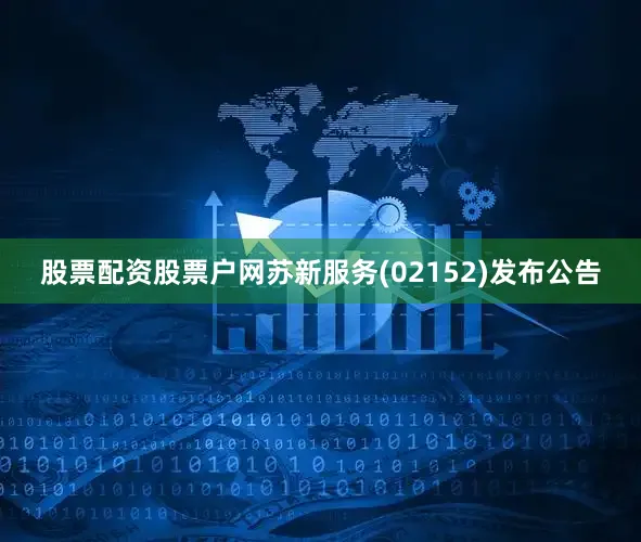 股票配资股票户网苏新服务(02152)发布公告