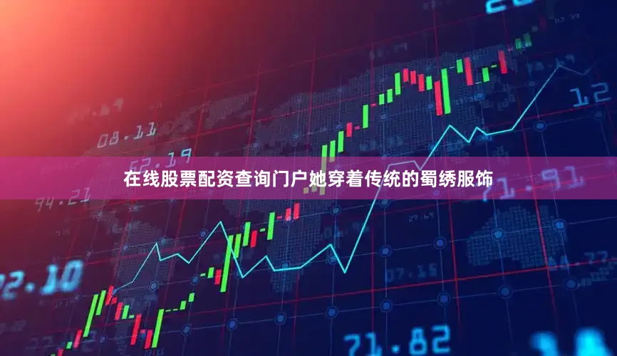 在线股票配资查询门户她穿着传统的蜀绣服饰