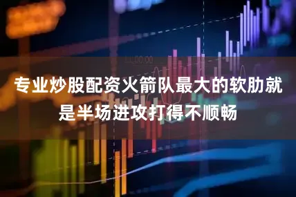 专业炒股配资火箭队最大的软肋就是半场进攻打得不顺畅