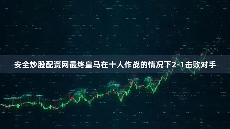 安全炒股配资网最终皇马在十人作战的情况下2-1击败对手