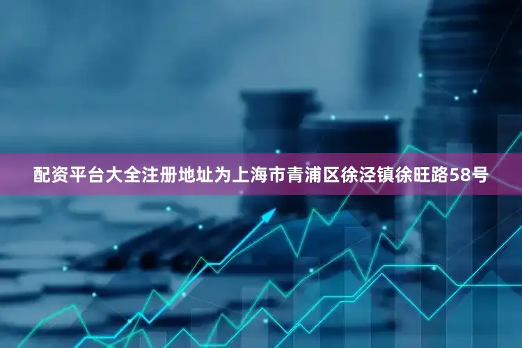 配资平台大全注册地址为上海市青浦区徐泾镇徐旺路58号