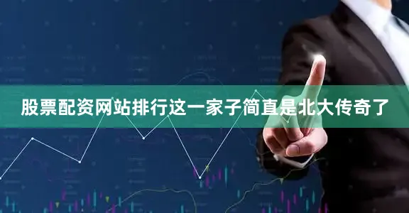 股票配资网站排行这一家子简直是北大传奇了